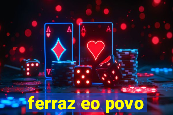 ferraz eo povo